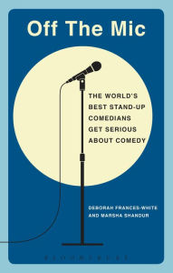 Title: Off the Mic: The World's Best Stand-Up Comedians Get Serious About Comedy, Author: Deborah Frances-White