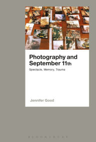 Title: Photography and September 11th: Spectacle, Memory, Trauma, Author: Jennifer Good