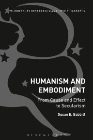 Title: Humanism and Embodiment: From Cause and Effect to Secularism, Author: Susan E. Babbitt