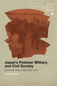 Title: Japan's Postwar Military and Civil Society: Contesting a Better Life, Author: Tomoyuki Sasaki