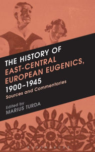 Title: The History of East-Central European Eugenics, 1900-1945: Sources and Commentaries, Author: Marius Turda