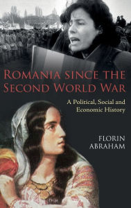 Title: Romania since the Second World War: A Political, Social and Economic History, Author: Florin Abraham