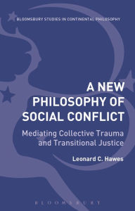 Title: A New Philosophy of Social Conflict: Mediating Collective Trauma and Transitional Justice, Author: Leonard C. Hawes