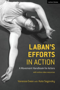 Title: Laban's Efforts in Action: A Movement Handbook for Actors with Online Video Resources, Author: Vanessa Ewan