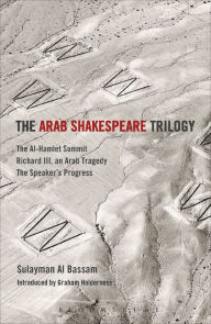 Title: The Arab Shakespeare Trilogy: The Al-Hamlet Summit; Richard III, an Arab Tragedy; The Speaker's Progress, Author: Sulayman Al Bassam