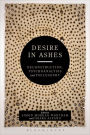 Desire in Ashes: Deconstruction, Psychoanalysis, Philosophy