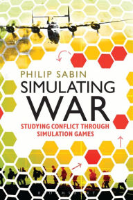 Title: Simulating War: Studying Conflict through Simulation Games, Author: Philip Sabin