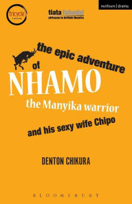 Title: The Epic Adventure of Nhamo the Manyika Warrior and his Sexy Wife Chipo, Author: Denton Chikura