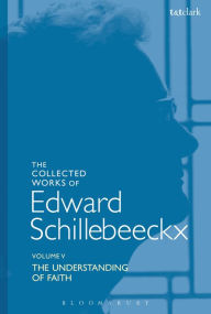 Title: The Collected Works of Edward Schillebeeckx Volume 5: The Understanding of Faith. Interpretation and Criticism, Author: Edward Schillebeeckx