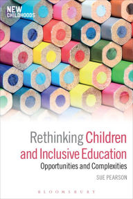 Title: Rethinking Children and Inclusive Education: Opportunities and Complexities, Author: Sue Pearson