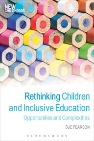 Title: Rethinking Children and Inclusive Education: Opportunities and Complexities, Author: Sue Pearson