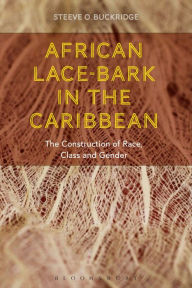 Title: African Lace-bark in the Caribbean: The Construction of Race, Class, and Gender, Author: Steeve O. Buckridge