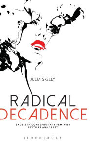 Title: Radical Decadence: Excess in Contemporary Feminist Textiles and Craft, Author: Julia Skelly