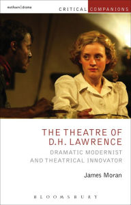 Title: The Theatre of D.H. Lawrence: Dramatic Modernist and Theatrical Innovator, Author: James Moran