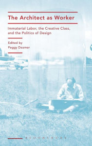 Title: The Architect as Worker: Immaterial Labor, the Creative Class, and the Politics of Design, Author: Peggy Deamer