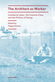 Title: The Architect as Worker: Immaterial Labor, the Creative Class, and the Politics of Design, Author: Peggy Deamer