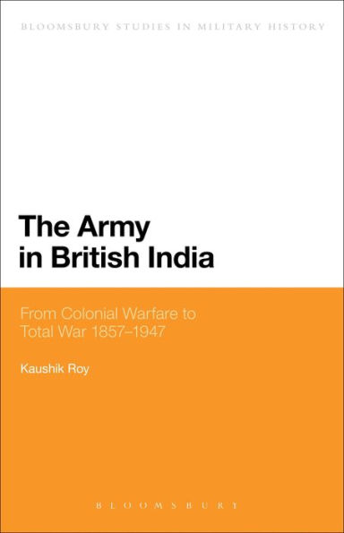 The Army British India: From Colonial Warfare to Total War 1857 - 1947