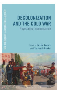 Title: Decolonization and the Cold War: Negotiating Independence, Author: Leslie James