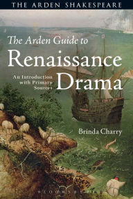 Title: The Arden Guide to Renaissance Drama: An Introduction with Primary Sources, Author: Brinda Charry