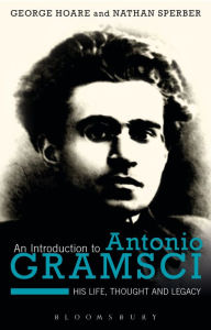 Title: An Introduction to Antonio Gramsci: His Life, Thought and Legacy, Author: George Hoare