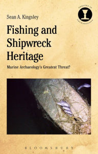 Title: Fishing and Shipwreck Heritage: Marine Archaeology's Greatest Threat?, Author: Sean A. Kingsley