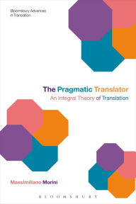 Title: The Pragmatic Translator: An Integral Theory of Translation, Author: Massimiliano Morini