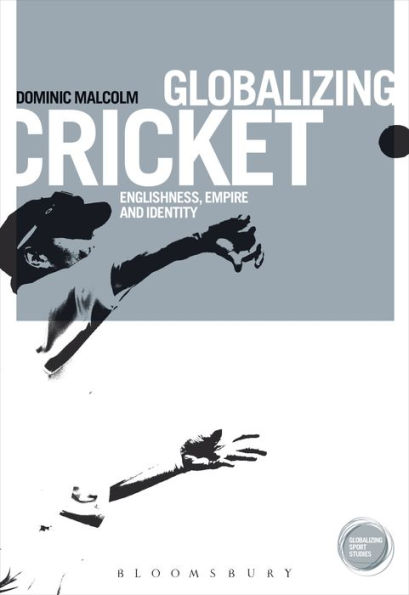 Globalizing Cricket: Englishness, Empire and Identity