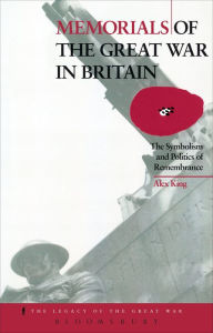 Title: Memorials of the Great War in Britain: The Symbolism and Politics of Remembrance, Author: Alex King