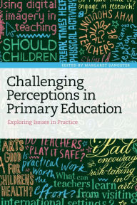 Title: Challenging Perceptions in Primary Education: Exploring Issues in Practice, Author: Margaret Sangster