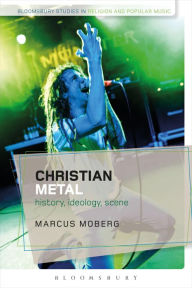 Title: Christian Metal: History, Ideology, Scene, Author: Marcus Moberg