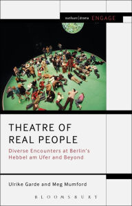 Title: Theatre of Real People: Diverse Encounters at Berlin's Hebbel am Ufer and Beyond, Author: Ulrike Garde