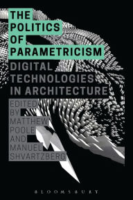 Title: The Politics of Parametricism: Digital Technologies in Architecture, Author: Matthew Poole