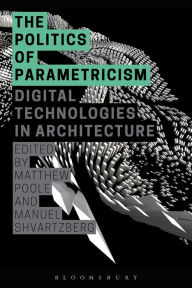 Title: The Politics of Parametricism: Digital Technologies in Architecture, Author: Matthew Poole