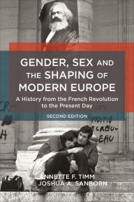 Title: Gender, Sex and the Shaping of Modern Europe: A History from the French Revolution to the Present Day / Edition 2, Author: Annette F. Timm