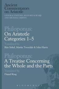 Title: Philoponus: On Aristotle Categories 1-5 with Philoponus: A Treatise Concerning the Whole and the Parts, Author: Riin Sirkel