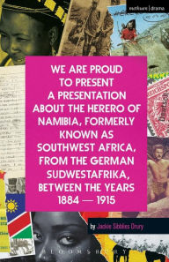 Title: We Are Proud To Present a Presentation About the Herero of Namibia, Formerly Known as Southwest Africa, From the German Sudwestafrika, Between the Years 1884 - 1915, Author: Jackie Sibblies Drury