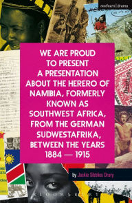 Title: We Are Proud To Present a Presentation About the Herero of Namibia, Formerly Known as Southwest Africa, From the German Sudwestafrika, Between the Years 1884 - 1915, Author: Jackie Sibblies Drury