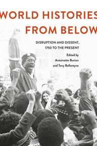 Title: World Histories From Below: Disruption and Dissent, 1750 to the Present, Author: Antoinette Burton