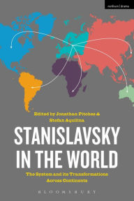 Title: Stanislavsky in the World: The System and its Transformations Across Continents, Author: Jonathan Pitches