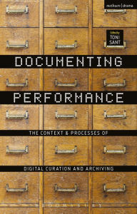 Title: Documenting Performance: The Context and Processes of Digital Curation and Archiving, Author: Toni Sant