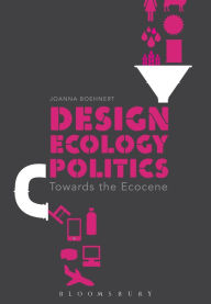 Title: Design, Ecology, Politics: Towards the Ecocene, Author: Joanna Boehnert