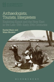 Title: Archaeologists, Tourists, Interpreters: Exploring Egypt and the Near East in the Late 19th-Early 20th Centuries, Author: Rachel Mairs