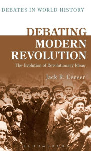 Title: Debating Modern Revolution: The Evolution of Revolutionary Ideas, Author: Jack R. Censer