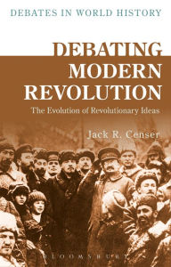 Title: Debating Modern Revolution: The Evolution of Revolutionary Ideas, Author: Jack R. Censer