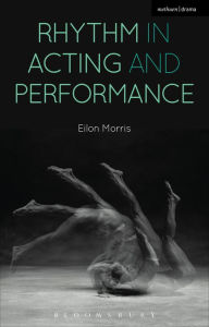 Title: Rhythm in Acting and Performance: Embodied Approaches and Understandings, Author: Eilon Morris