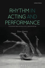 Title: Rhythm in Acting and Performance: Embodied Approaches and Understandings, Author: Eilon Morris