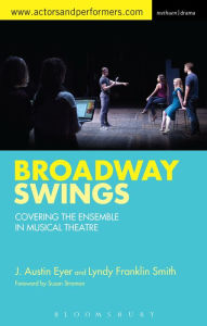 Title: Broadway Swings: Covering the Ensemble in Musical Theatre, Author: J. Austin Eyer