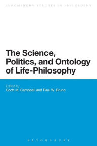 Title: The Science, Politics, and Ontology of Life-Philosophy, Author: Scott M. Campbell