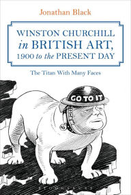 Title: Winston Churchill in British Art, 1900 to the Present Day: The Titan With Many Faces, Author: Jonathan Black