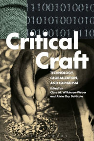 Title: Critical Craft: Technology, Globalization, and Capitalism, Author: Clare M. Wilkinson-Weber